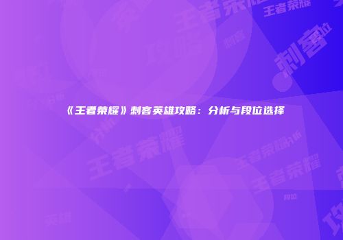 《王者荣耀》刺客英雄攻略：分析与段位选择