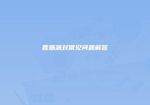 香肠派对常见问题解答