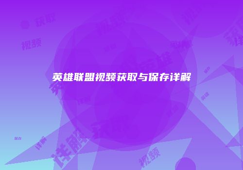 英雄联盟视频获取与保存详解
