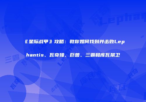 《星际战甲》攻略：教你如何找到并击败Lephantis、瓦奇娅、巨兽、三霸和库瓦禁卫