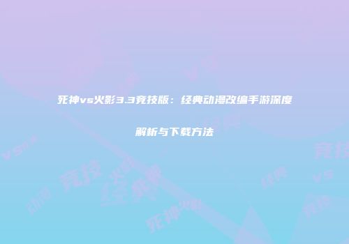 死神vs火影3.3竞技版：经典动漫改编手游深度解析与下载方法