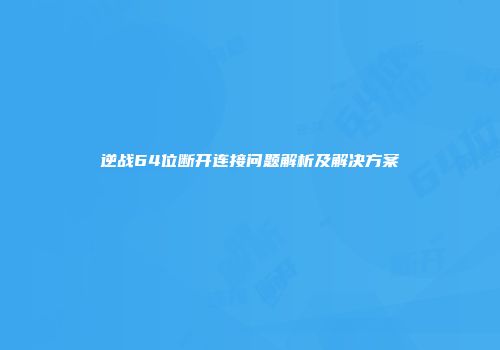 逆战64位断开连接问题解析及解决方案