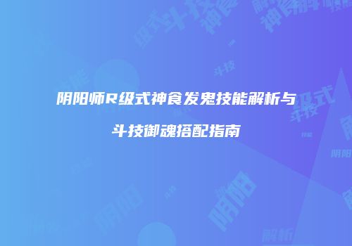 阴阳师R级式神食发鬼技能解析与斗技御魂搭配指南