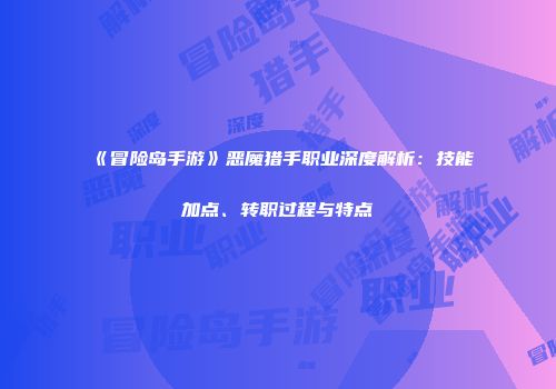 《冒险岛手游》恶魔猎手职业深度解析：技能加点、转职过程与特点