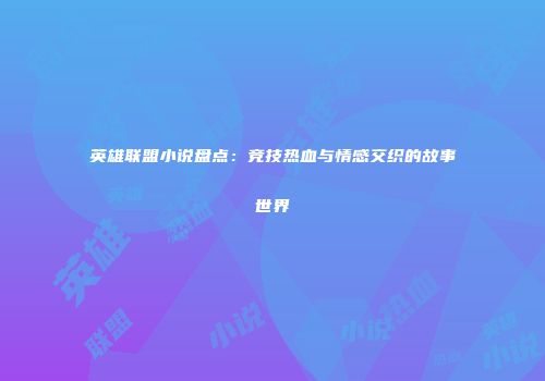 英雄联盟小说盘点：竞技热血与情感交织的故事世界