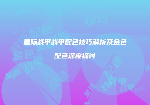 星际战甲战甲配色技巧解析及金色配色深度探讨