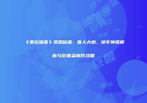 《泰拉瑞亚》武器秘籍：雪人大炮、地牢神器解析与巨兽鲨制作攻略
