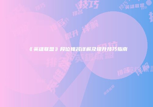 《英雄联盟》段位排名详解及提升技巧指南