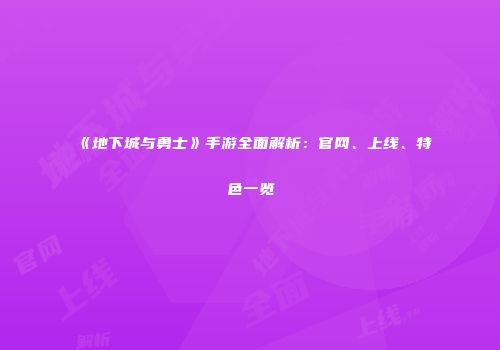 《地下城与勇士》手游全面解析：官网、上线、特色一览