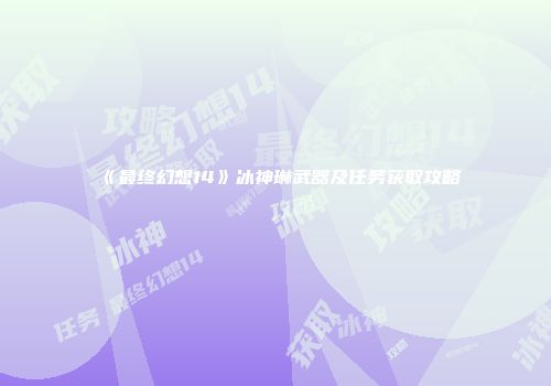 《最终幻想14》冰神琳武器及任务获取攻略