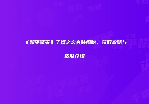 《和平精英》千禧之恋套装揭秘：获取攻略与皮肤介绍