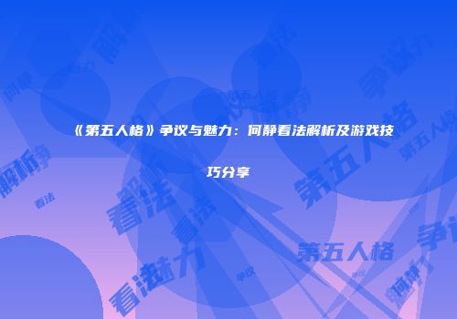 《第五人格》争议与魅力：何静看法解析及游戏技巧分享