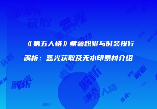 《第五人格》紫薯积累与时装排行解析：蓝光获取及无水印素材介绍