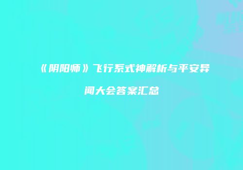 《阴阳师》飞行系式神解析与平安异闻大会答案汇总