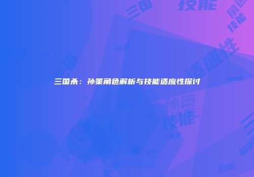 三国杀：孙策角色解析与技能适应性探讨