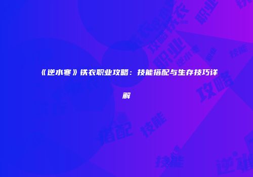 《逆水寒》铁衣职业攻略：技能搭配与生存技巧详解
