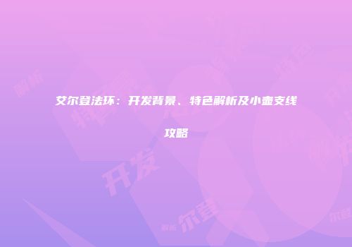 艾尔登法环：开发背景、特色解析及小壶支线攻略