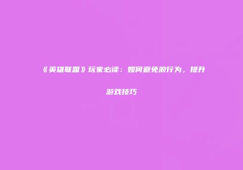 《英雄联盟》玩家必读：如何避免浪行为，提升游戏技巧