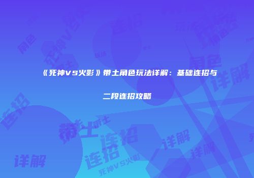 《死神VS火影》带土角色玩法详解：基础连招与二段连招攻略