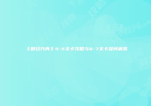 《明日方舟》4-5关卡攻略与6-7关卡疑问解答