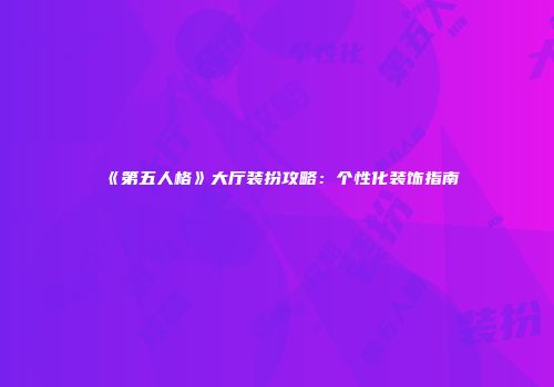 《第五人格》大厅装扮攻略：个性化装饰指南