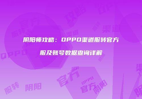 阴阳师攻略：OPPO渠道服转官方服及账号数据查询详解