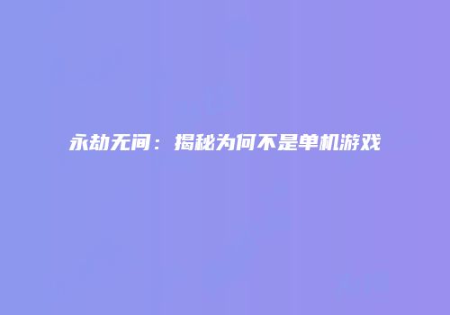 永劫无间：揭秘为何不是单机游戏