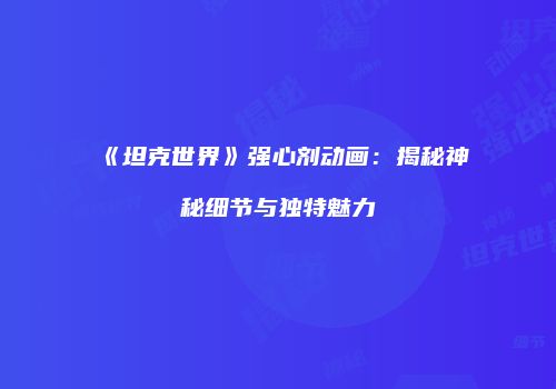 《坦克世界》强心剂动画：揭秘神秘细节与独特魅力