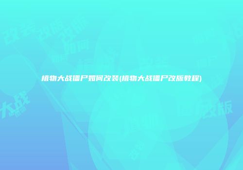 植物大战僵尸如何改装(植物大战僵尸改版教程)