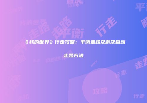 《我的世界》行走攻略：平衡走路及解决自动走路方法