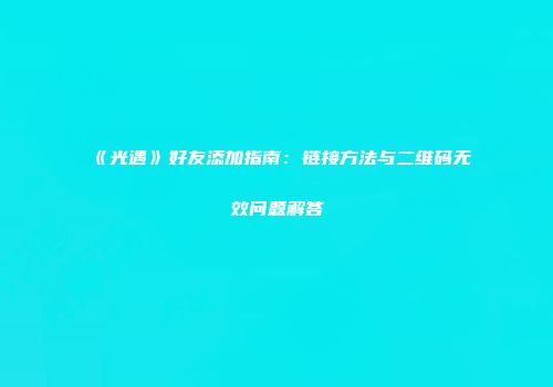 《光遇》好友添加指南：链接方法与二维码无效问题解答