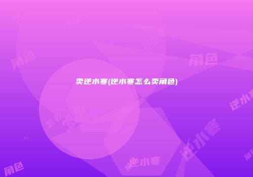 卖逆水寒(逆水寒怎么卖角色)