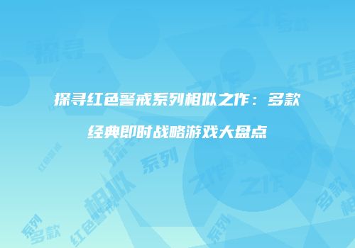 探寻红色警戒系列相似之作：多款经典即时战略游戏大盘点