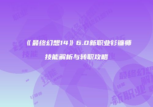 《最终幻想14》6.0新职业钐镰师技能解析与转职攻略
