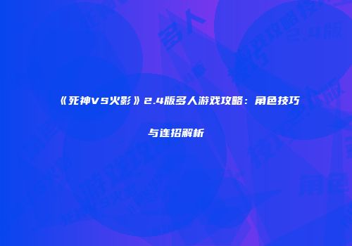《死神VS火影》2.4版多人游戏攻略：角色技巧与连招解析
