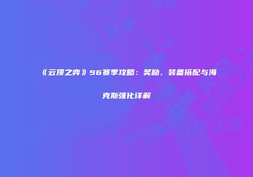 《云顶之弈》S6赛季攻略：奖励、装备搭配与海克斯强化详解