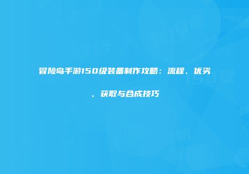冒险岛手游150级装备制作攻略：流程、优劣、获取与合成技巧