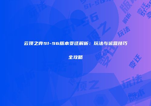 云顶之弈S1-S6版本变迁解析：玩法与运营技巧全攻略