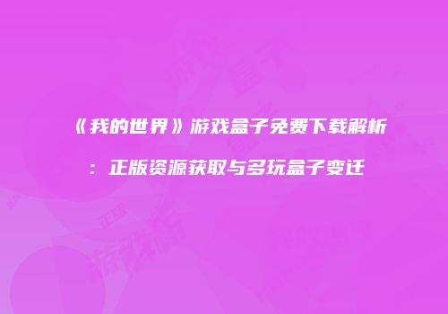 《我的世界》游戏盒子免费下载解析：正版资源获取与多玩盒子变迁