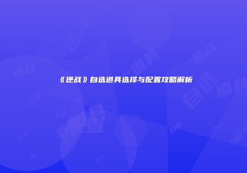 《逆战》自选道具选择与配置攻略解析