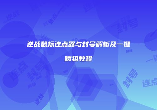 逆战鼠标连点器与封号解析及一键瞬狙教程