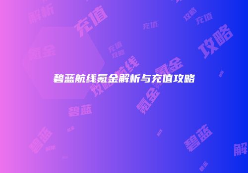 碧蓝航线氪金解析与充值攻略