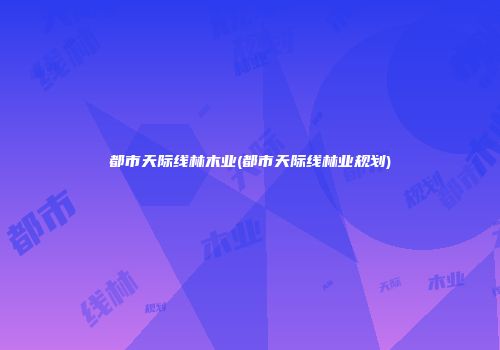都市天际线林木业(都市天际线林业规划)