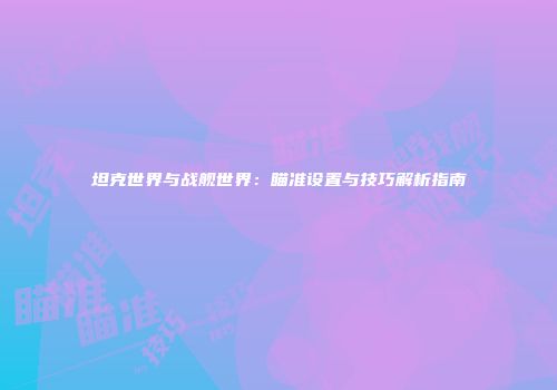 坦克世界与战舰世界：瞄准设置与技巧解析指南