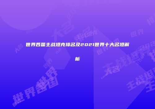 世界各国主战坦克排名及2021世界十大名坦解析