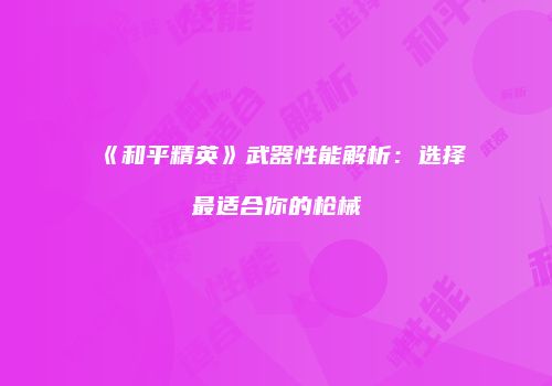 《和平精英》武器性能解析：选择最适合你的枪械
