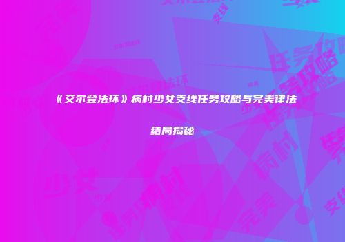 《艾尔登法环》病村少女支线任务攻略与完美律法结局揭秘