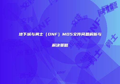 地下城与勇士（DNF）MD5文件问题解析与解决策略