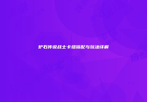 炉石传说战士卡组搭配与玩法详解