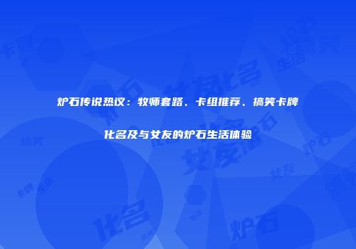 炉石传说热议：牧师套路、卡组推荐、搞笑卡牌化名及与女友的炉石生活体验